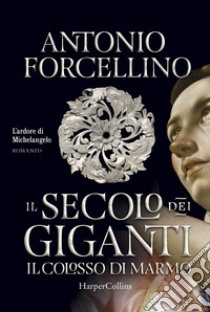 Il colosso di marmo. L'ardore di Michelangelo. Il secolo dei giganti. Vol. 2 libro di Forcellino Antonio