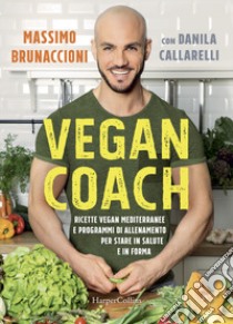 Vegan coach. Ricette vegan mediterranee e programmi di allenamento per stare in salute e in forma libro di Brunaccioni Massimo; Callarelli Danila