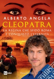 Cleopatra. La regina che sfidò Roma e conquistò l'eternità libro di Angela Alberto