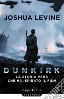 Dunkirk: la storia vera che ha ispirato il film libro di Levine Joshua