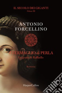 Il fermaglio di perla. La grazia di Rafffaello. Il secolo dei giganti. Vol. 3 libro di Forcellino Antonio