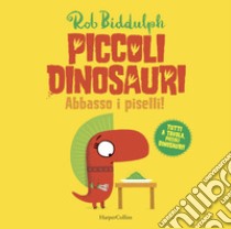 Abbasso i piselli. Piccoli dinosauri. Ediz. a colori libro di Biddulph Rob