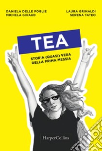 Tea. Storia (quasi) vera della prima messia libro di Delle Foglie Daniela; Giraud Michela; Grimaldi Laura