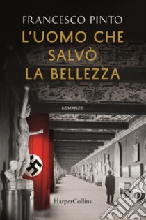 L'uomo che salvò la bellezza libro di Pinto Francesco