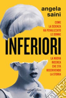 Inferiori. Come la scienza ha penalizzato le donne. La nuova ricerca che sta riscrivendo la storia libro di Saini Angela