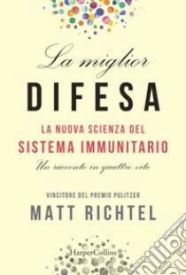 La miglior difesa. La nuova scienza del sistema immunitario. Un racconto in quattro vite libro di Richtel Matt