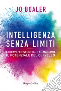 Intelligenza senza limiti. 6 chiavi per sfruttare al massimo il potenziale del cervello libro di Boaler Jo