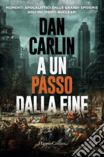 A un passo dalla fine. Momenti apocalittici dalle grandi epidemie agli incidenti nucleari libro di Carlin Dan