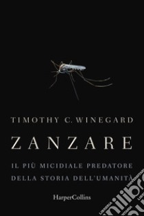 Zanzare. Il più micidiale predatore della storia dell'umanità libro di Winegard Timothy