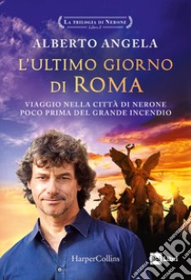 L'ultimo giorno di Roma. Viaggio nella città di Nerone poco prima del grande incendio. La trilogia di Nerone. Vol. 1 libro di Angela Alberto