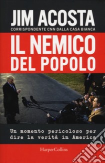 Il nemico del popolo. Un momento pericoloso per dire la verità in America libro di Acosta Jim