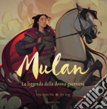 Mulan. La leggenda di una donna guerriera. Ediz. a colori libro di Wu Faye-Lynn