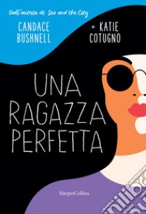 Una ragazza perfetta libro di Bushnell Candace; Cotugno Katie