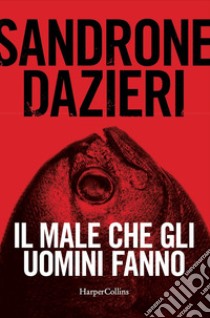 Il male che gli uomini fanno libro di Dazieri Sandrone