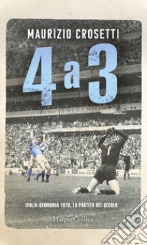 4 a 3. Italia-Germania 1970, la partita del secolo libro di Crosetti Maurizio