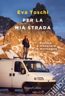 Per la mia strada. Partire e rinascere in montagna libro di Toschi Eva