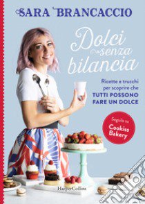 Dolci senza bilancia. Ricette e trucchi per scoprire che tutti possono fare un dolce libro di Brancaccio Sara