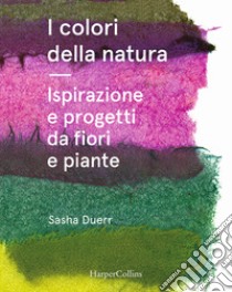 I colori della natura. Ispirazione e progetti da fiori e piante libro di Duerr Sasha