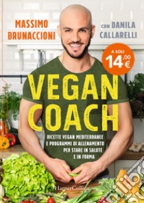 Vegan coach. Ricette vegan mediterranee e programmi di allenamento per stare in salute e in forma libro di Brunaccioni Massimo; Callarelli Danila