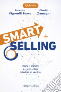 Smart selling. Usare il digitale per aumentare i risultati di vendita libro di Vigorelli Porro Federico; Zamagni Claudio