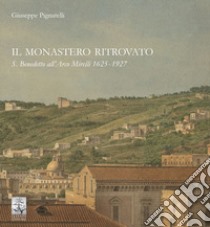 Il monastero ritrovato. S. Benedetto all'Arco Mirelli 1625-1927 libro di Pignatelli Giuseppe