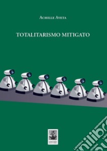 Totalitarismo mitigato libro di Aveta Achille