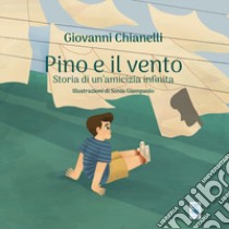 Pino e il vento. Storia di un'amicizia infinita. Ediz. illustrata libro di Chianelli Giovanni