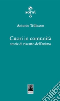 Cuori in comunità. Storie di riscatto dell'anima libro di Trillicoso Antonio