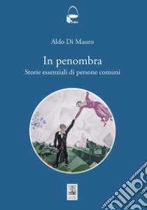 In penombra. Storie essenziali di persone comuni libro di Di Mauro Aldo