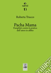 Pacha Mama. Pamphlet contro la pratica dell'utero in affitto libro di Trucco Roberta