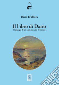 Il libro di Dario. Il dialogo di un autistico con il mondo libro di D'Albora Dario