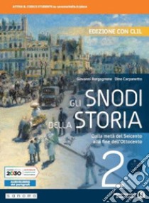 Snodi della storia. Con CLIL. Per il triennio delle Scuole superiori. Con e-book. Con espansione online (Gli). Vol. 2: Dalla metà del Seicento alla fine dell'Ottocento libro di Borgognone Giovanni; Carpanetto Dino