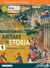 Abitare la storia. Unità di apprendimento. Per il triennio delle Scuole superiori. Con e-book. Con espansione online. Vol. 1: Dal Mille alla metà del Seicento libro di Borgognone Giovanni; Carpanetto Dino