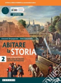 Abitare la storia. Unità di apprendimento. Per il triennio delle Scuole superiori. Con e-book. Con espansione online. Vol. 2: Dalla metà del Seicento alla fine dell'Ottocento libro di Borgognone Giovanni; Carpanetto Dino