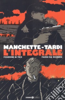 Manchette-Tardi. L'integrale. Vol. 1: Posizione di tiro-Pazza da uccidere libro di Manchette Jean-Patrick; Tardi Jacques; Tedeschi F. (cur.)