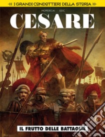 Il frutto delle battaglie. Cesare. I grandi condottieri della storia. Vol. 4 libro di Mordecai