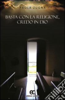 Basta con la religione, credo in Dio libro di Zugna Paola