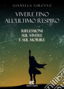 Vivere fino all'ultimo respiro. Riflessioni sul vivere e sul morire libro di Girotto Gianella