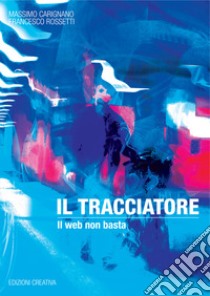 Il tracciatore. Il web non basta libro di Carignano Massimo; Rossetti Francesco