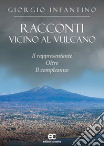 Racconti vicino al vulcano. Il rappresentante oltre il compleanno libro di Infantino Giorgio