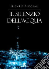 Il silenzio dell'acqua libro di Picciau Ireneo