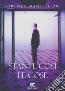 Stante così le cose libro di Mantiglioni Lorenzo