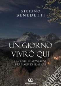 Un giorno vivrò qui. La gente, le montagne e la magia di Frattoli libro di Benedetti Stefano