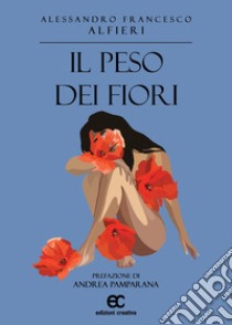 Il peso dei fiori libro di Alfieri Alessandro Francesco