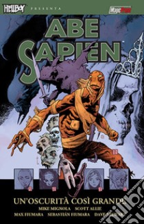 Un'oscurità così grande. Abe Sapien. Vol. 6 libro di Mignola Mike; Allie Scott; Fiumara Max