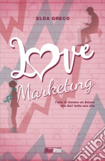 Love marketing. L'arte di trovare un amore che duri tutta una vita libro di Greco Elda