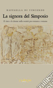 La signora del simposio. Il vino e le donne nella società pre-romana e romana libro