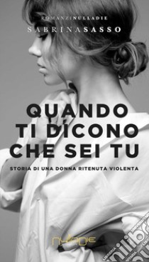 Quando ti dicono che sei tu. Storia di una donna ritenuta violenta libro di Sasso Sabrina