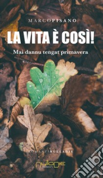 La vita è così! Mai dannu tengat primavera libro di Pisano Marco