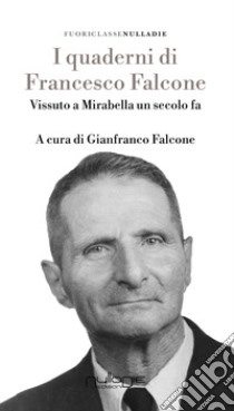 I quaderni di Francesco Falcone. Vissuto a Mirabella Imbaccari un secolo fa libro di Falcone Francesco; Falcone G. (cur.)